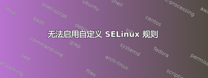 无法启用自定义 SELinux 规则