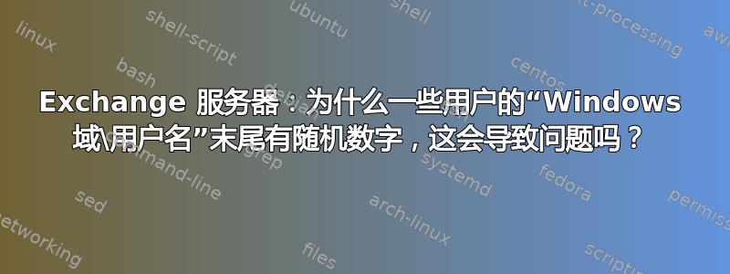 Exchange 服务器：为什么一些用户的“Windows 域\用户名”末尾有随机数字，这会导致问题吗？