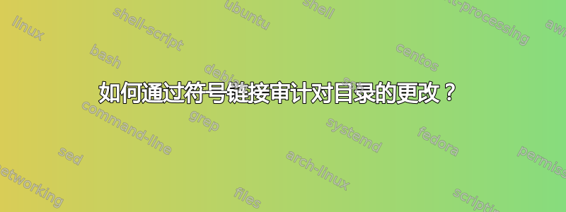 如何通过符号链接审计对目录的更改？