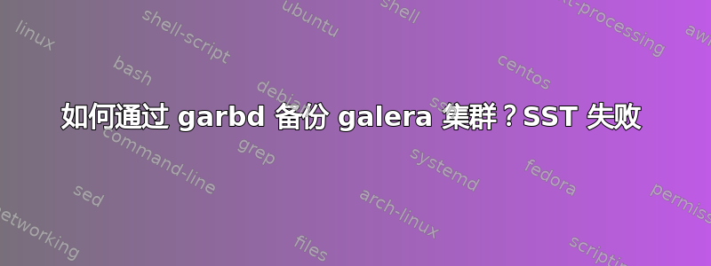 如何通过 garbd 备份 galera 集群？SST 失败