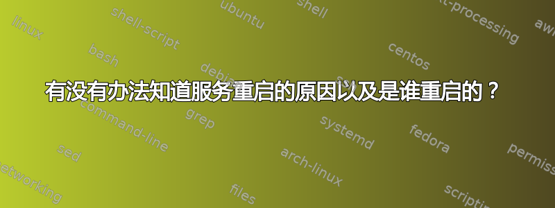 有没有办法知道服务重启的原因以及是谁重启的？