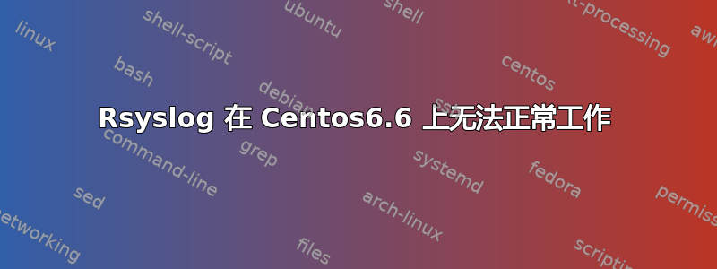 Rsyslog 在 Centos6.6 上无法正常工作