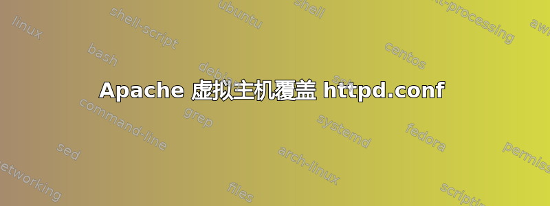 Apache 虚拟主机覆盖 httpd.conf