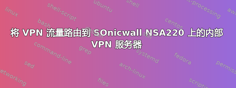 将 VPN 流量路由到 SOnicwall NSA220 上的内部 VPN 服务器