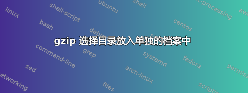 gzip 选择目录放入单独的档案中