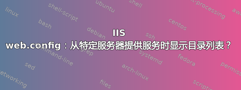 IIS web.config：从特定服务器提供服务时显示目录列表？