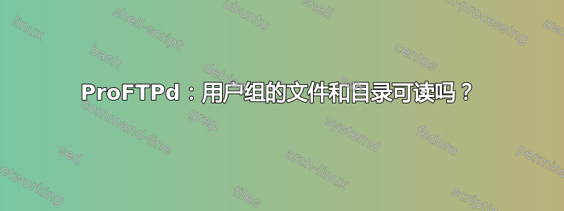 ProFTPd：用户组的文件和目录可读吗？