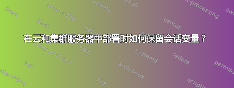 在云和集群服务器中部署时如何保留会话变量？