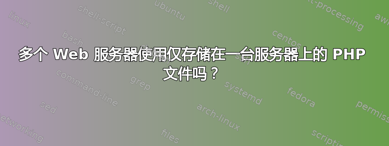 多个 Web 服务器使用仅存储在一台服务器上的 PHP 文件吗？