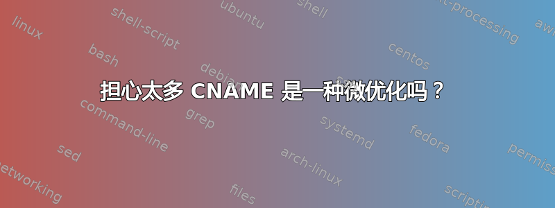 担心太多 CNAME 是一种微优化吗？