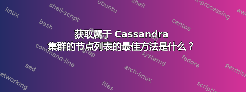 获取属于 Cassandra 集群的节点列表的最佳方法是什么？