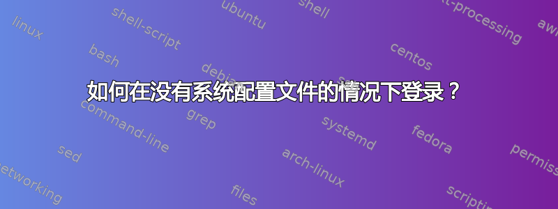 如何在没有系统配置文件的情况下登录？