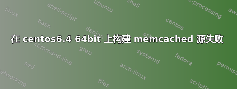 在 centos6.4 64bit 上构建 memcached 源失败