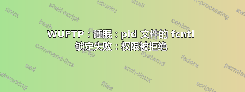 WUFTP：睡眠：pid 文件的 fcntl 锁定失败：权限被拒绝