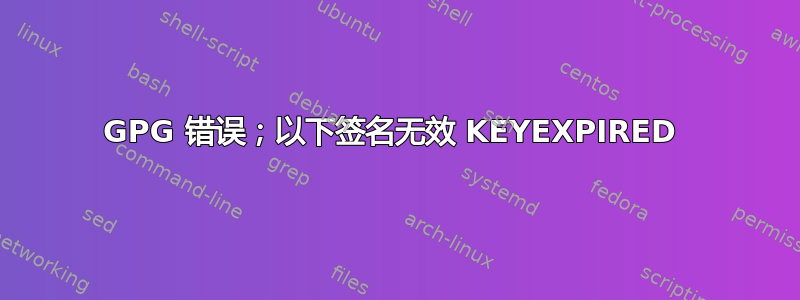 GPG 错误；以下签名无效 KEYEXPIRED 