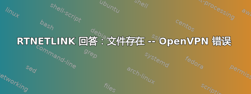 RTNETLINK 回答：文件存在 -- OpenVPN 错误