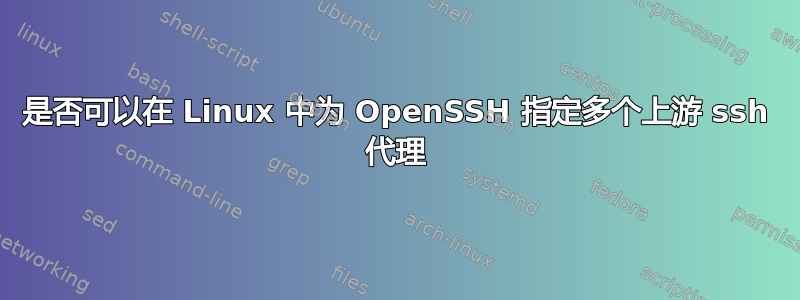 是否可以在 Linux 中为 OpenSSH 指定多个上游 ssh 代理