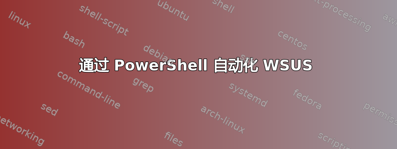 通过 PowerShell 自动化 WSUS