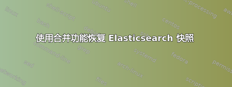 使用合并功能恢复 Elasticsearch 快照