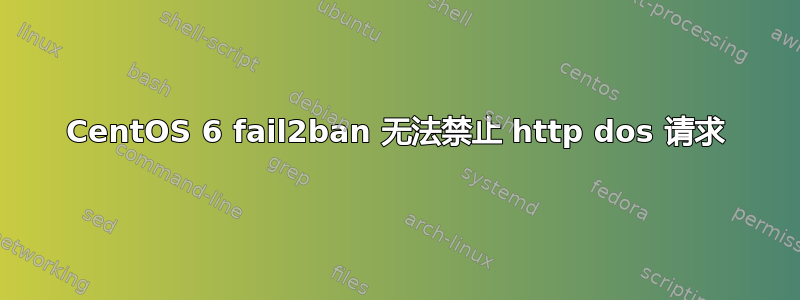 CentOS 6 fail2ban 无法禁止 http dos 请求