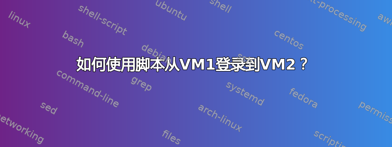 如何使用脚本从VM1登录到VM2？