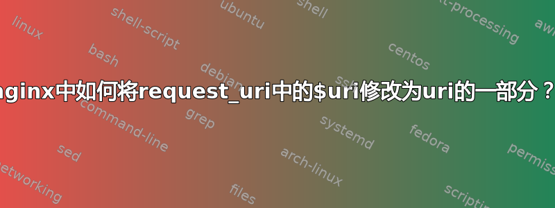 nginx中如何将request_uri中的$uri修改为uri的一部分？