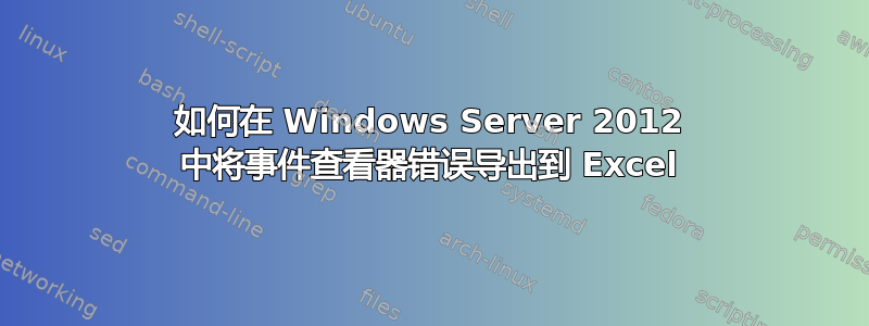 如何在 Windows Server 2012 中将事件查看器错误导出到 Excel