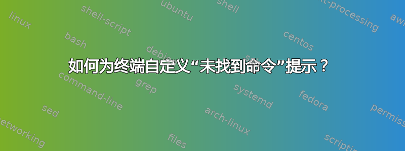 如何为终端自定义“未找到命令”提示？