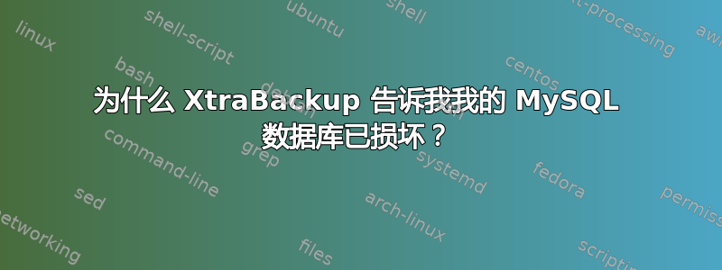 为什么 XtraBackup 告诉我我的 MySQL 数据库已损坏？