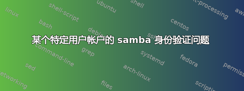 某个特定用户帐户的 samba 身份验证问题