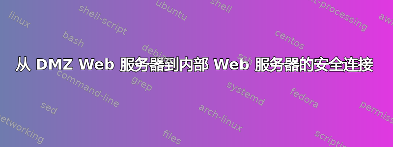 从 DMZ Web 服务器到内部 Web 服务器的安全连接