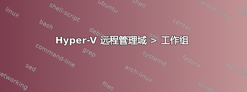 Hyper-V 远程管理域 > 工作组