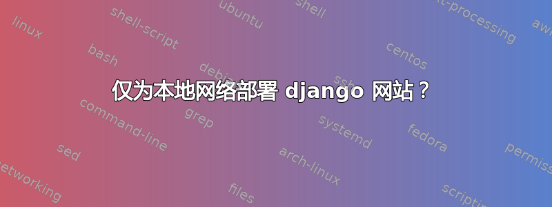 仅为本地网络部署 django 网站？