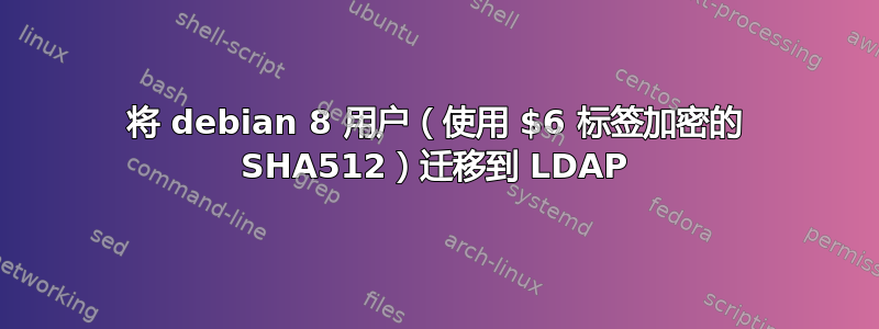 将 debian 8 用户（使用 $6 标签加密的 SHA512）迁移到 LDAP