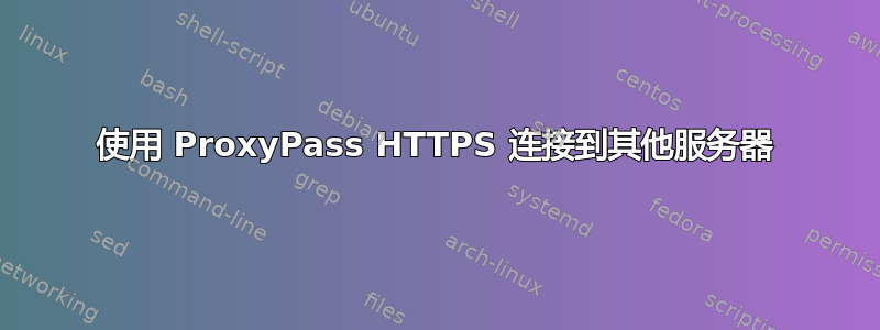 使用 ProxyPass HTTPS 连接到其他服务器