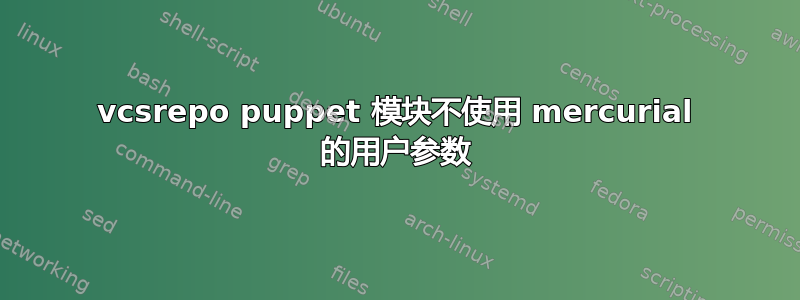 vcsrepo puppet 模块不使用 mercurial 的用户参数