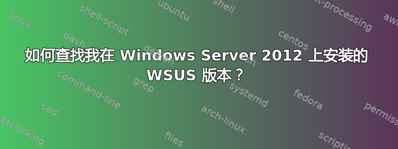 如何查找我在 Windows Server 2012 上安装的 WSUS 版本？