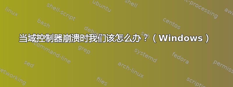 当域控制器崩溃时我们该怎么办？（Windows）
