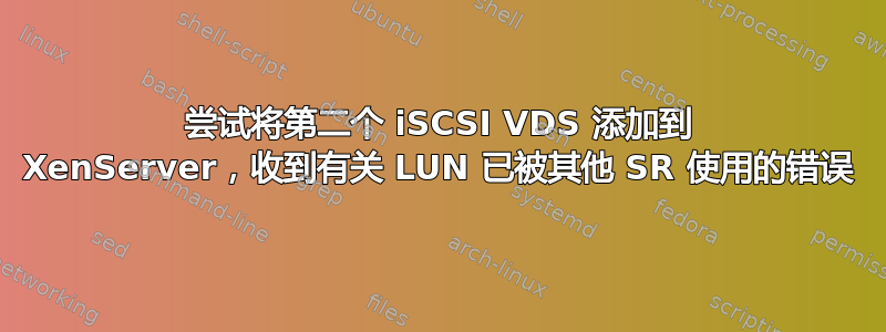 尝试将第二个 iSCSI VDS 添加到 XenServer，收到有关 LUN 已被其他 SR 使用的错误