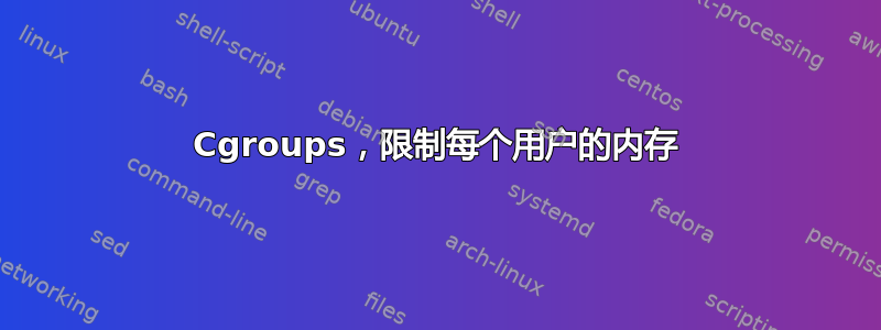 Cgroups，限制每个用户的内存