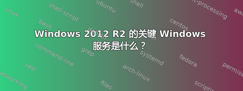 Windows 2012 R2 的关键 Windows 服务是什么？