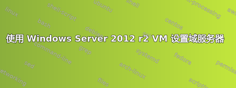 使用 Windows Server 2012 r2 VM 设置域服务器 