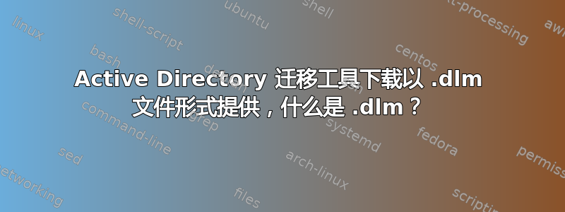 Active Directory 迁移工具下载以 .dlm 文件形式提供，什么是 .dlm？