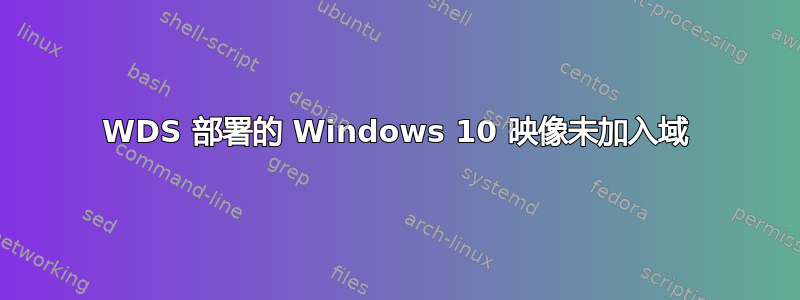 WDS 部署的 Windows 10 映像未加入域