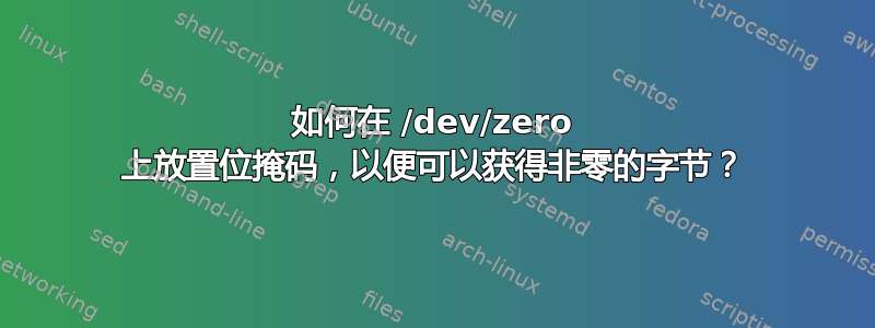 如何在 /dev/zero 上放置位掩码，以便可以获得非零的字节？