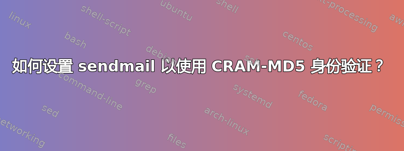 如何设置 sendmail 以使用 CRAM-MD5 身份验证？