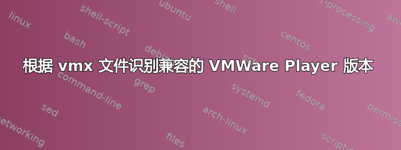 根据 vmx 文件识别兼容的 VMWare Player 版本