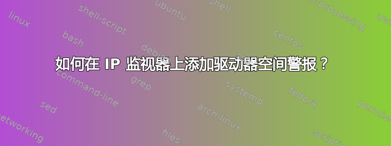 如何在 IP 监视器上添加驱动器空间警报？