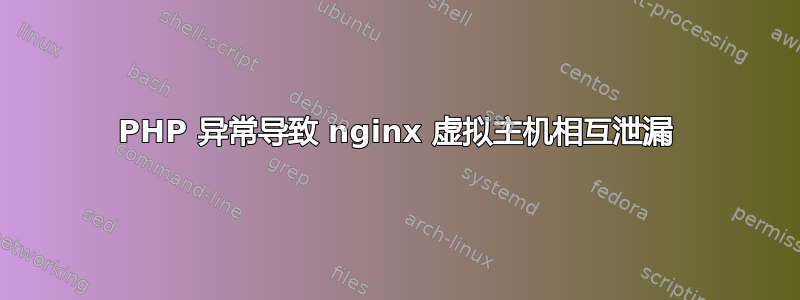 PHP 异常导致 nginx 虚拟主机相互泄漏