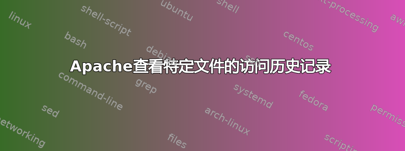 Apache查看特定文件的访问历史记录